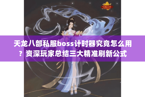 天龙八部私服boss计时器究竟怎么用？资深玩家总结三大精准刷新公式
