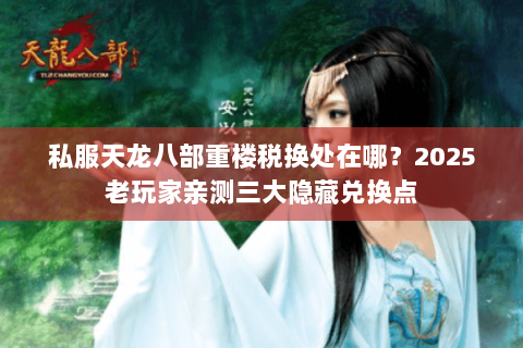 私服天龙八部重楼税换处在哪？2025老玩家亲测三大隐藏兑换点