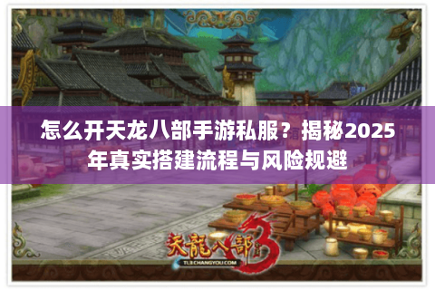 怎么开天龙八部手游私服？揭秘2025年真实搭建流程与风险规避