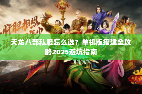 天龙八部私服怎么选？单机版搭建全攻略2025避坑指南
