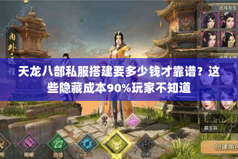 天龙八部私服搭建要多少钱才靠谱？这些隐藏成本90%玩家不知道