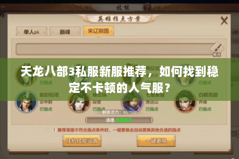 天龙八部3私服新服推荐，如何找到稳定不卡顿的人气服？