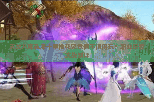 天龙八部私服十里桃花究竟值不值得玩？职业玩家实战测评