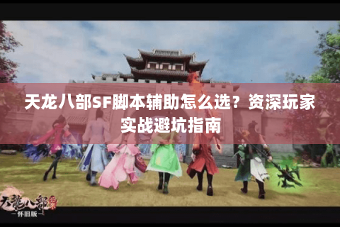 天龙八部SF脚本辅助怎么选？资深玩家实战避坑指南