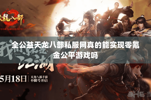 全公益天龙八部私服网真的能实现零氪金公平游戏吗