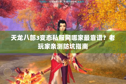 天龙八部3变态私服网哪家最靠谱？老玩家亲测防坑指南