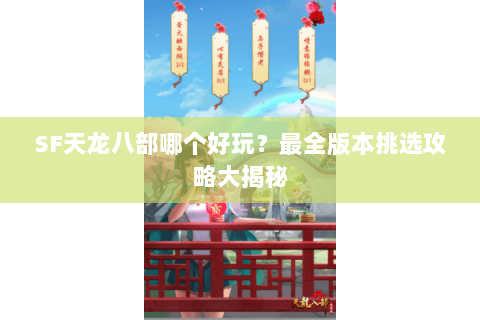 SF天龙八部哪个好玩？最全版本挑选攻略大揭秘