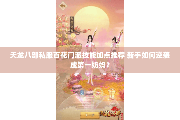 天龙八部私服百花门派技能加点推荐 新手如何逆袭成第一奶妈？