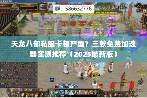 天龙八部私服卡顿严重？三款免费加速器实测推荐（2025最新版）