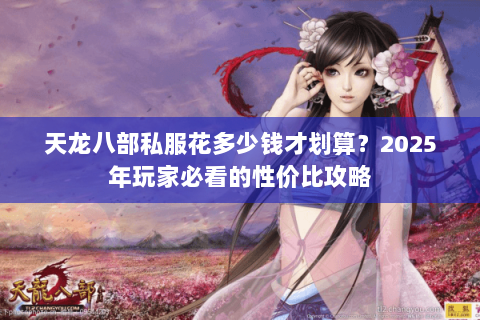 天龙八部私服花多少钱才划算？2025年玩家必看的性价比攻略