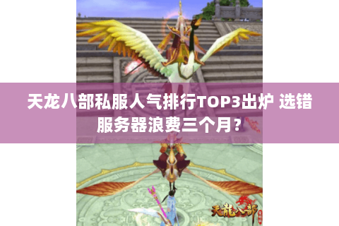 天龙八部私服人气排行TOP3出炉 选错服务器浪费三个月？