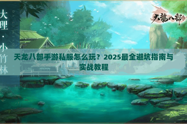 天龙八部手游私服怎么玩？2025最全避坑指南与实战教程