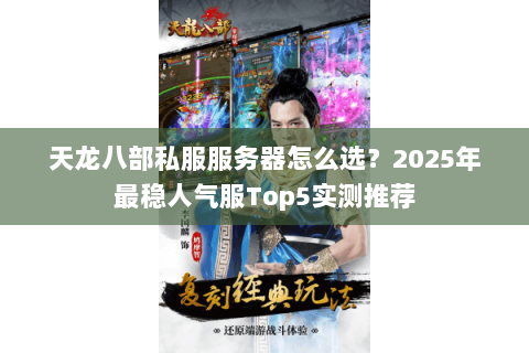 天龙八部私服服务器怎么选？2025年最稳人气服Top5实测推荐