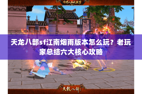 天龙八部sf江南烟雨版本怎么玩？老玩家总结六大核心攻略