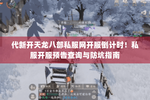 代新开天龙八部私服网开服倒计时！私服开服预告查询与防坑指南