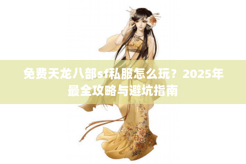 免费天龙八部sf私服怎么玩？2025年最全攻略与避坑指南