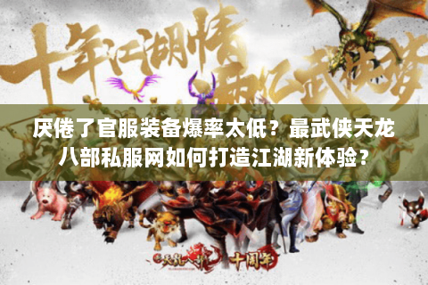 厌倦了官服装备爆率太低？最武侠天龙八部私服网如何打造江湖新体验？