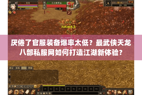 厌倦了官服装备爆率太低？最武侠天龙八部私服网如何打造江湖新体验？