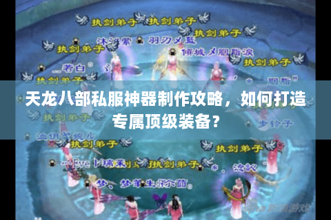 天龙八部私服神器制作攻略，如何打造专属顶级装备？