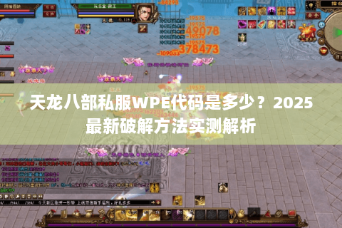 天龙八部私服WPE代码是多少？2025最新破解方法实测解析