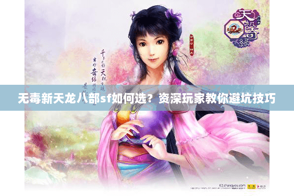 无毒新天龙八部sf如何选？资深玩家教你避坑技巧