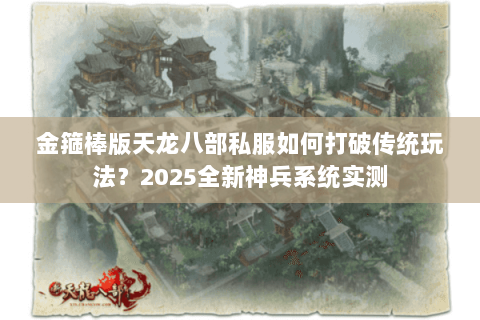 金箍棒版天龙八部私服如何打破传统玩法？2025全新神兵系统实测