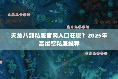 天龙八部私服官网入口在哪？2025年高爆率私服推荐