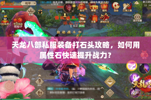 天龙八部私服装备打石头攻略，如何用属性石快速提升战力？