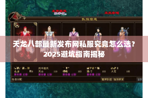 天龙八部最新发布网私服究竟怎么选？2025避坑指南揭秘