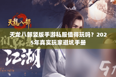 天龙八部竖版手游私服值得玩吗？2025年真实玩家避坑手册