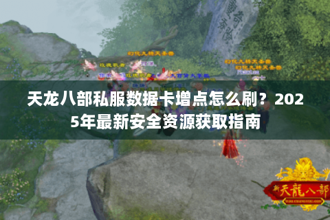 天龙八部私服数据卡增点怎么刷？2025年最新安全资源获取指南