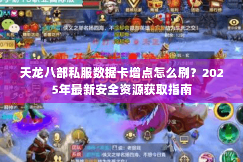 天龙八部私服数据卡增点怎么刷？2025年最新安全资源获取指南