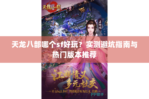 天龙八部哪个sf好玩？实测避坑指南与热门版本推荐