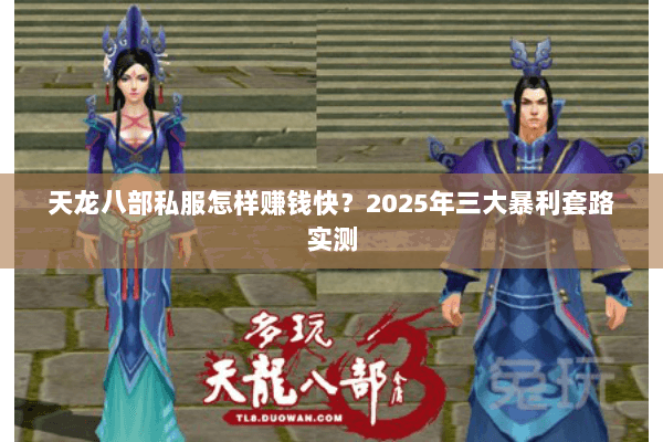 天龙八部私服怎样赚钱快？2025年三大暴利套路实测