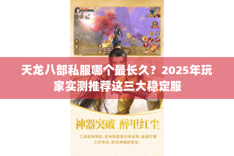 天龙八部私服哪个最长久？2025年玩家实测推荐这三大稳定服