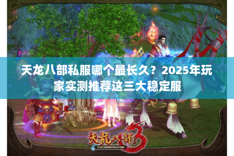 天龙八部私服哪个最长久？2025年玩家实测推荐这三大稳定服