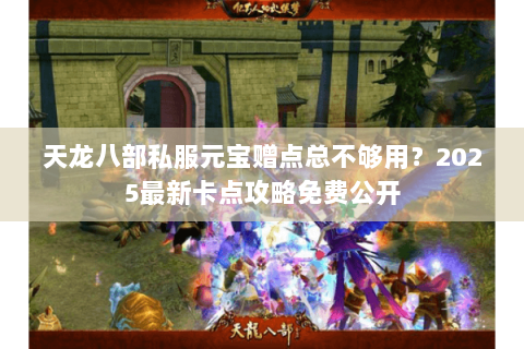 天龙八部私服元宝赠点总不够用？2025最新卡点攻略免费公开