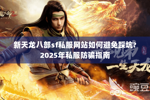 新天龙八部sf私服网站如何避免踩坑?2025年私服防骗指南