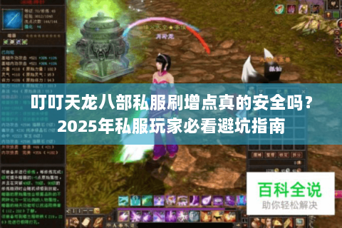 叮叮天龙八部私服刷增点真的安全吗？2025年私服玩家必看避坑指南