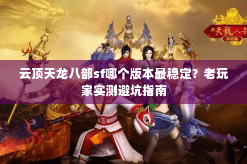 云顶天龙八部sf哪个版本最稳定？老玩家实测避坑指南