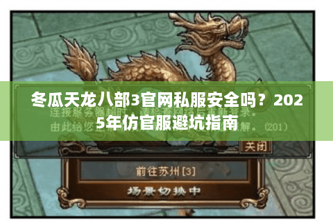 冬瓜天龙八部3官网私服安全吗？2025年仿官服避坑指南