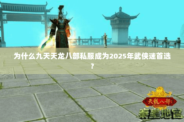 为什么九天天龙八部私服成为2025年武侠迷首选？