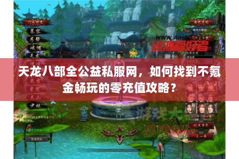 天龙八部全公益私服网，如何找到不氪金畅玩的零充值攻略？