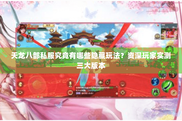 天龙八部私服究竟有哪些隐藏玩法？资深玩家实测三大版本