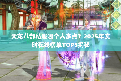 天龙八部私服哪个人多点？2025年实时在线榜单TOP3揭秘