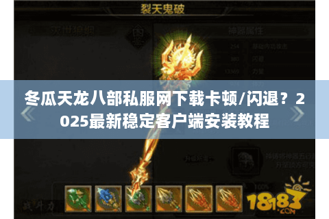 冬瓜天龙八部私服网下载卡顿/闪退？2025最新稳定客户端安装教程