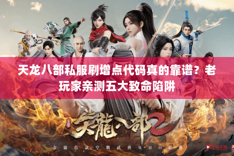 天龙八部私服刷增点代码真的靠谱？老玩家亲测五大致命陷阱