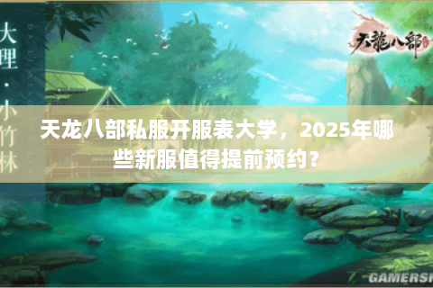 天龙八部私服开服表大学，2025年哪些新服值得提前预约？