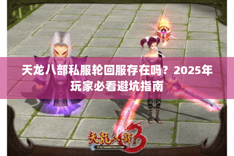 天龙八部私服轮回服存在吗？2025年玩家必看避坑指南