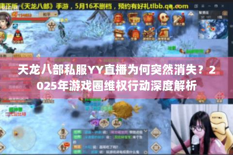 天龙八部私服YY直播为何突然消失？2025年游戏圈维权行动深度解析